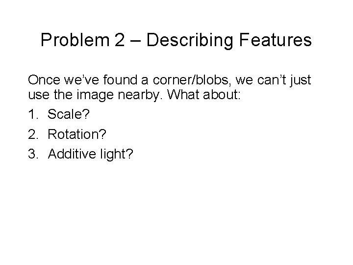 Problem 2 – Describing Features Once we’ve found a corner/blobs, we can’t just use Problem 2 – Describing Features Once we’ve found a corner/blobs, we can’t just use