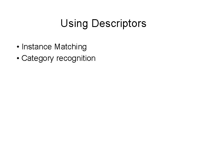 Using Descriptors • Instance Matching • Category recognition Using Descriptors • Instance Matching • Category recognition