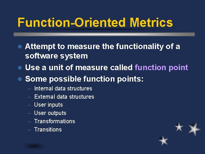 Function-Oriented Metrics Attempt to measure the functionality of a software system l Use a