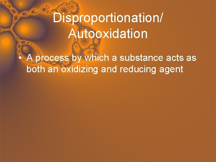 Disproportionation/ Autooxidation • A process by which a substance acts as both an oxidizing