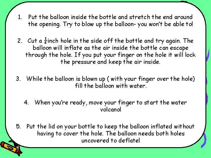  1. Put the balloon inside the bottle and stretch the end around the