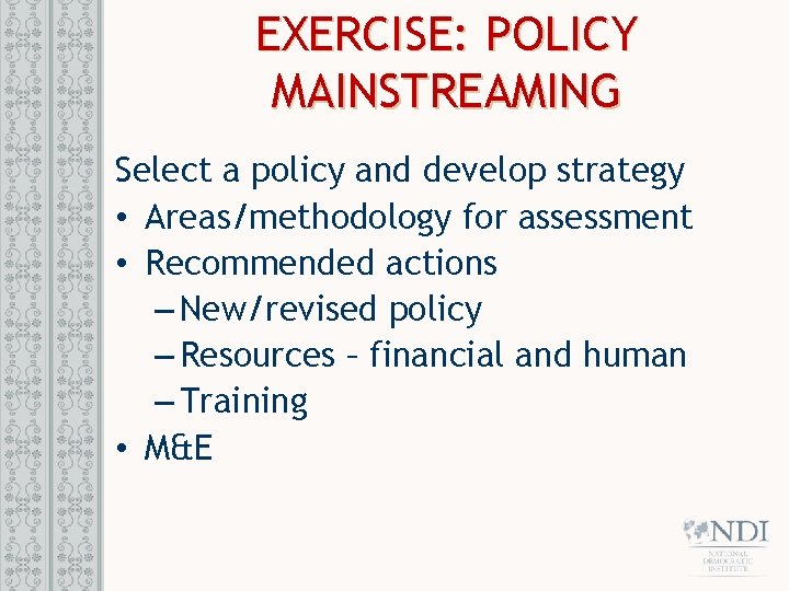 EXERCISE: POLICY MAINSTREAMING Select a policy and develop strategy • Areas/methodology for assessment • EXERCISE: POLICY MAINSTREAMING Select a policy and develop strategy • Areas/methodology for assessment •