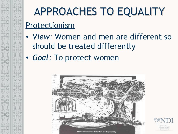 APPROACHES TO EQUALITY Protectionism • View: Women and men are different so should be APPROACHES TO EQUALITY Protectionism • View: Women and men are different so should be