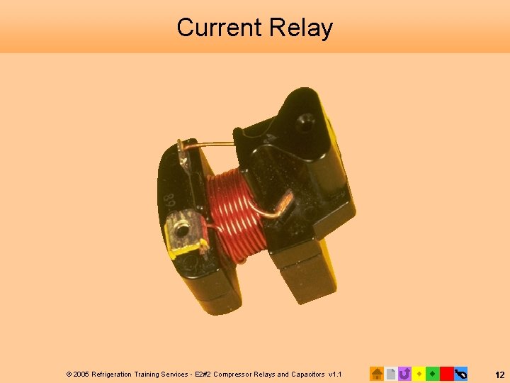 Current Relay © 2005 Refrigeration Training Services - E 2#2 Compressor Relays and Capacitors