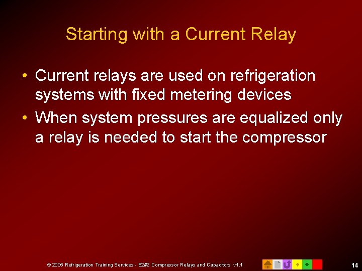 Starting with a Current Relay • Current relays are used on refrigeration systems with
