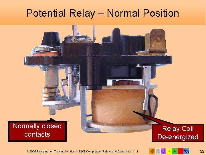 Potential Relay – Normal Position Normally closed contacts © 2005 Refrigeration Training Services -