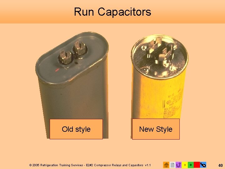 Run Capacitors Old style New Style © 2005 Refrigeration Training Services - E 2#2