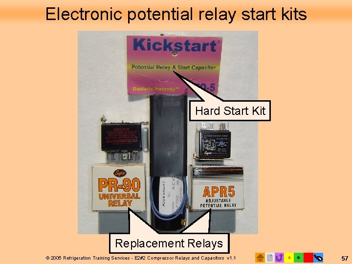 Electronic potential relay start kits Hard Start Kit Replacement Relays © 2005 Refrigeration Training