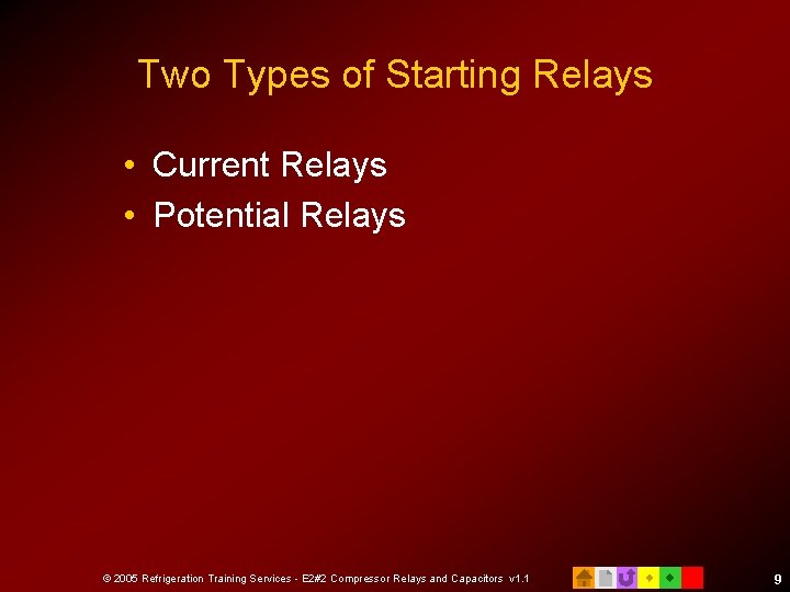 Two Types of Starting Relays • Current Relays • Potential Relays © 2005 Refrigeration