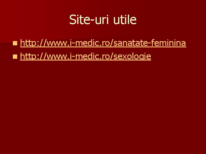 Site-uri utile n http: //www. i-medic. ro/sanatate-feminina n http: //www. i-medic. ro/sexologie 