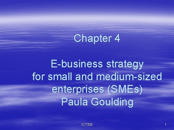 Chapter 4 E-business strategy for small and medium-sized enterprises (SMEs) Paula Goulding ICT 326