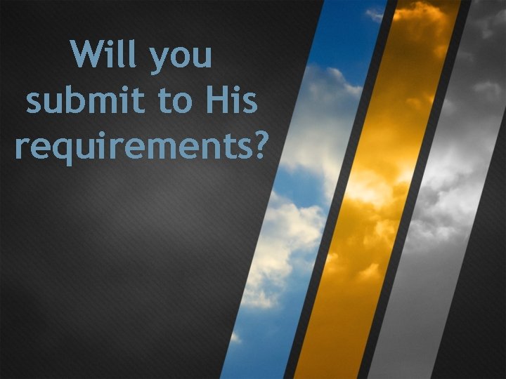 Will you submit to His requirements? Will you submit to His requirements?