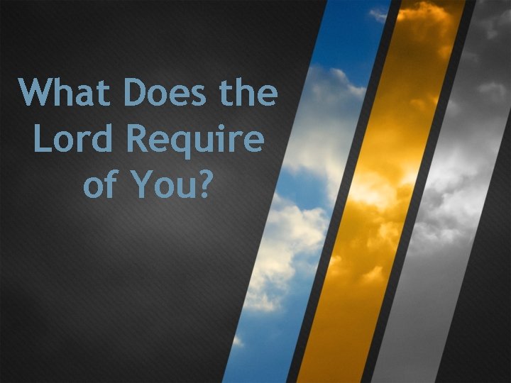 What Does the Lord Require of You? What Does the Lord Require of You?