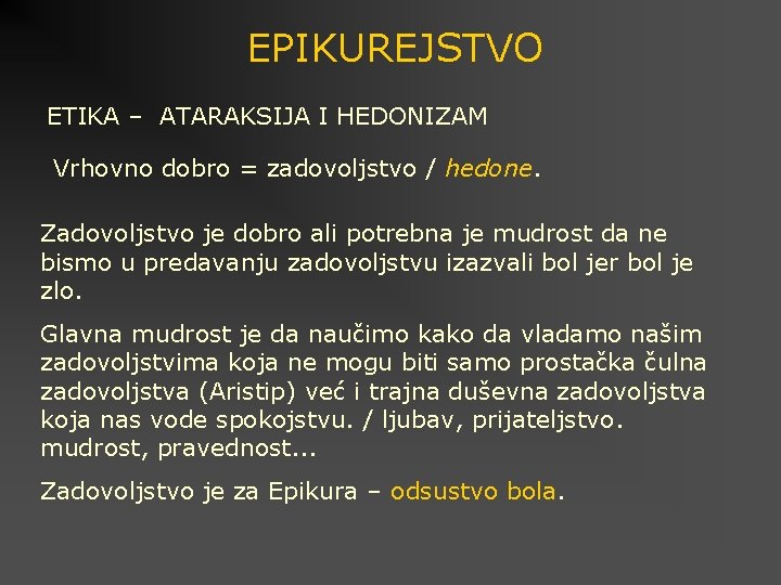 EPIKUREJSTVO ETIKA – ATARAKSIJA I HEDONIZAM Vrhovno dobro = zadovoljstvo / hedone. Zadovoljstvo je