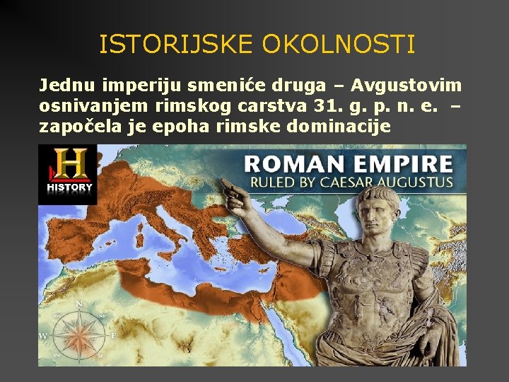 ISTORIJSKE OKOLNOSTI Jednu imperiju smeniće druga – Avgustovim osnivanjem rimskog carstva 31. g. p.