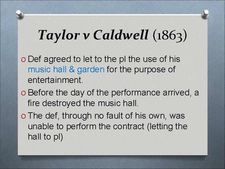Taylor v Caldwell (1863) O Def agreed to let to the pl the use