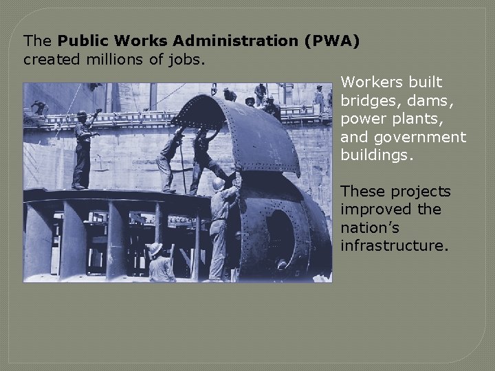 The Public Works Administration (PWA) created millions of jobs. Workers built bridges, dams, power