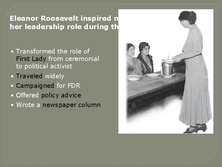 Eleanor Roosevelt inspired many women in her leadership role during the New Deal. •