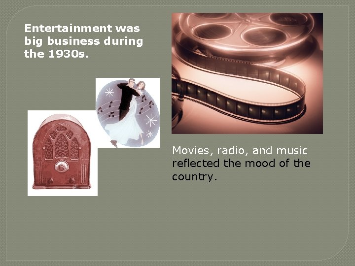 Entertainment was big business during the 1930 s. Movies, radio, and music reflected the