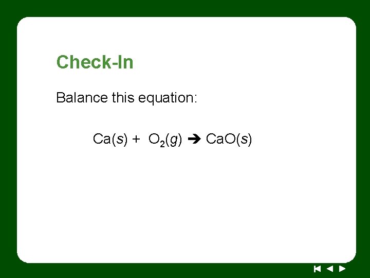 Check-In Balance this equation: Ca(s) + O 2(g) Ca. O(s) 