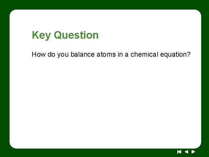 Key Question How do you balance atoms in a chemical equation? 