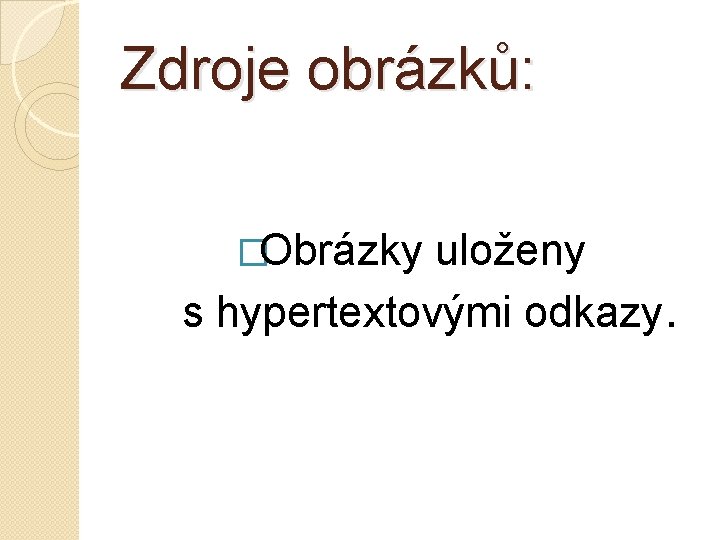 Zdroje obrázků: �Obrázky uloženy s hypertextovými odkazy. 