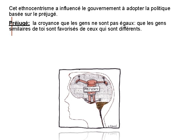 Cet ethnocentrisme a influencé le gouvernement à adopter la politique basée sur le préjugé.