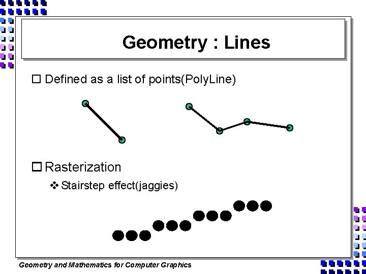 Geometry : Lines o Defined as a list of points(Poly. Line) o Rasterization v