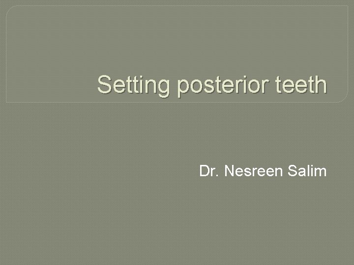 Setting posterior teeth Dr. Nesreen Salim 
