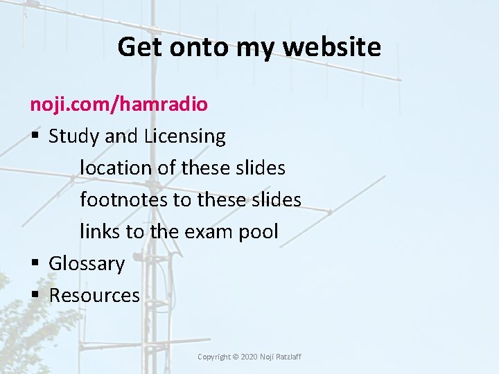 Get onto my website noji. com/hamradio § Study and Licensing location of these slides