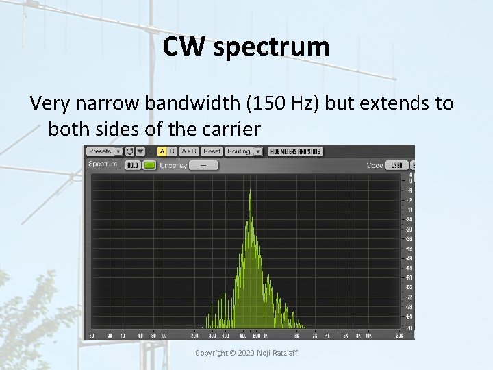 CW spectrum Very narrow bandwidth (150 Hz) but extends to both sides of the