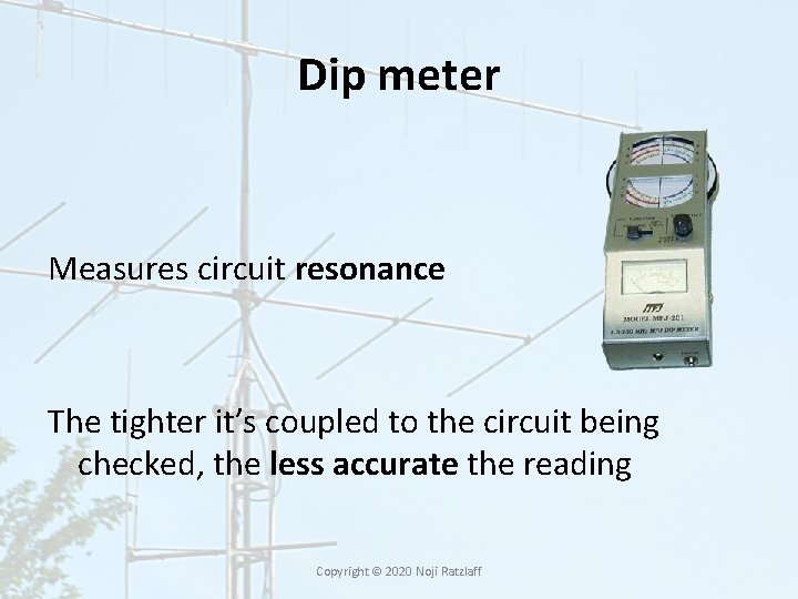 Dip meter Measures circuit resonance The tighter it’s coupled to the circuit being checked,