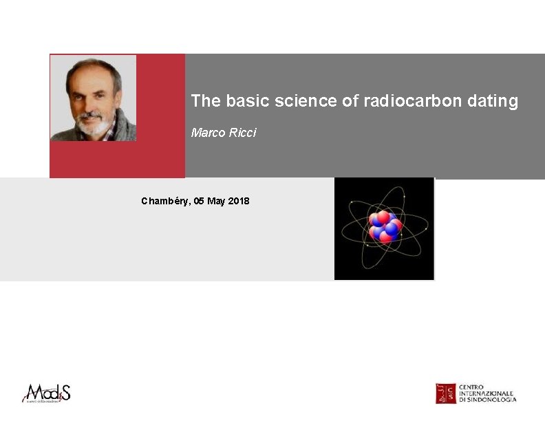 The basic science of radiocarbon dating Marco Ricci Chambéry, 05 May 2018 