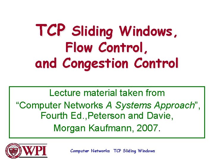 TCP Sliding Windows, Flow Control, and Congestion Control Lecture material taken from “Computer Networks