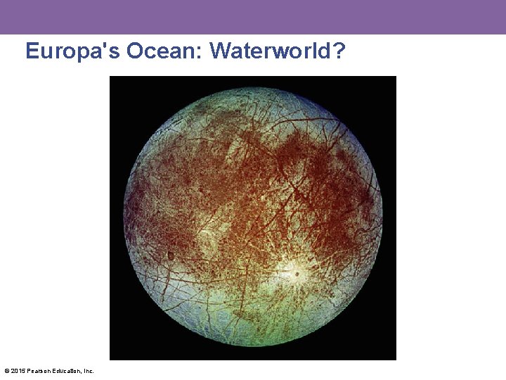 Europa's Ocean: Waterworld? © 2015 Pearson Education, Inc. 