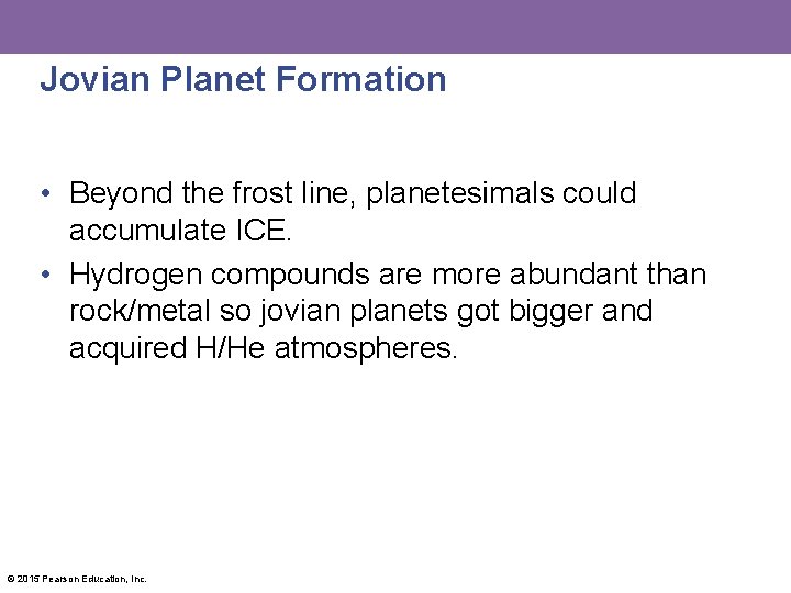 Jovian Planet Formation • Beyond the frost line, planetesimals could accumulate ICE. • Hydrogen