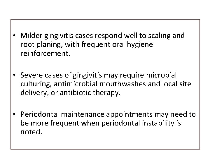  • Milder gingivitis cases respond well to scaling and root planing, with frequent