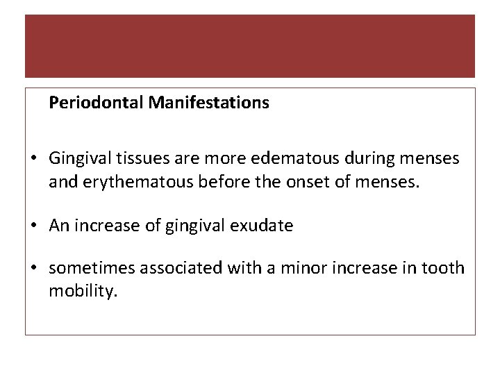 Periodontal Manifestations • Gingival tissues are more edematous during menses and erythematous before the