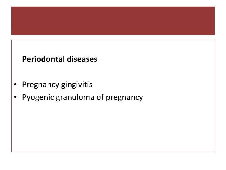 Periodontal diseases • Pregnancy gingivitis • Pyogenic granuloma of pregnancy 