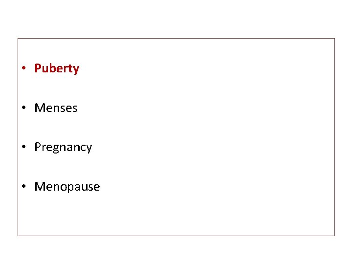  • Puberty • Menses • Pregnancy • Menopause 