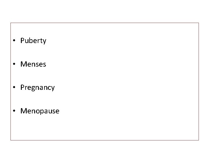  • Puberty • Menses • Pregnancy • Menopause 