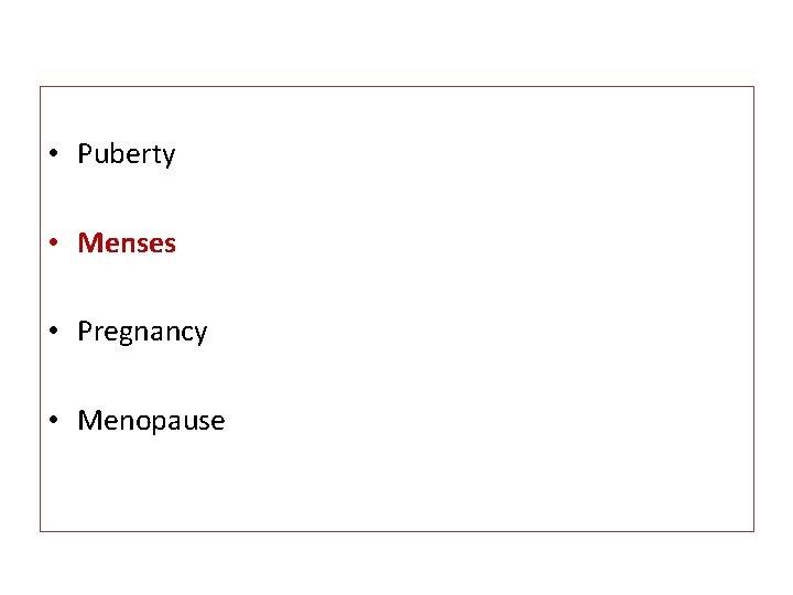  • Puberty • Menses • Pregnancy • Menopause 