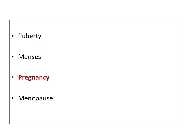  • Puberty • Menses • Pregnancy • Menopause 
