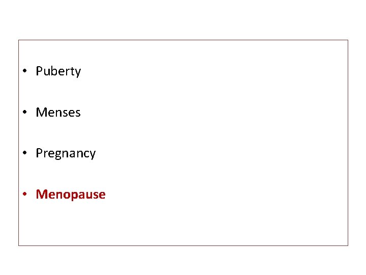  • Puberty • Menses • Pregnancy • Menopause 