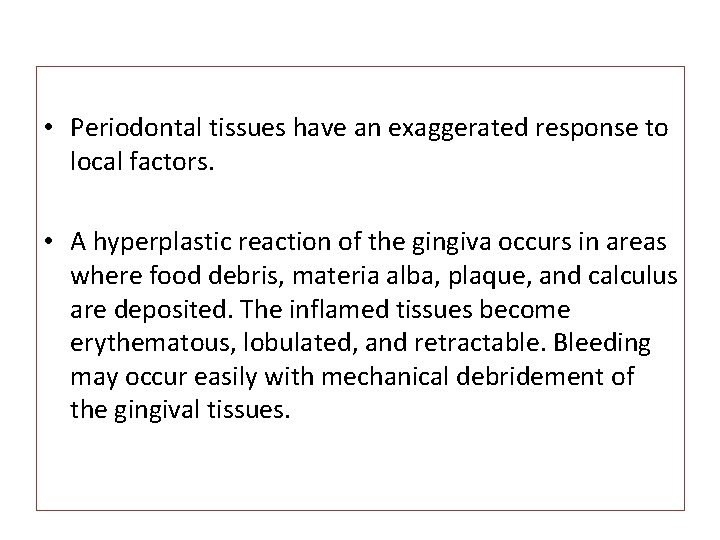  • Periodontal tissues have an exaggerated response to local factors. • A hyperplastic