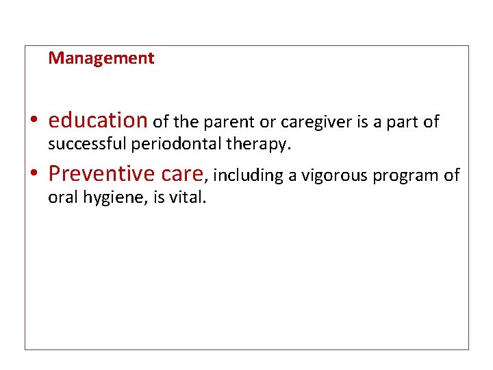 Management • education of the parent or caregiver is a part of successful periodontal