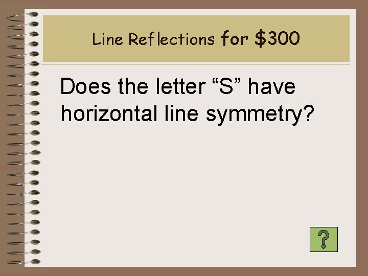 Line Reflections for $300 Does the letter “S” have horizontal line symmetry? 