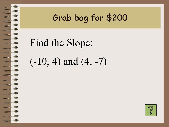 Grab bag for $200 Find the Slope: (-10, 4) and (4, -7) 