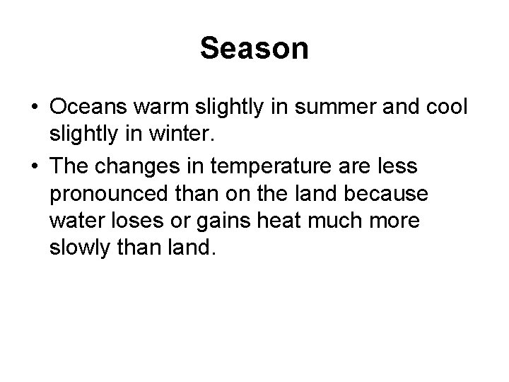 Season • Oceans warm slightly in summer and cool slightly in winter. • The