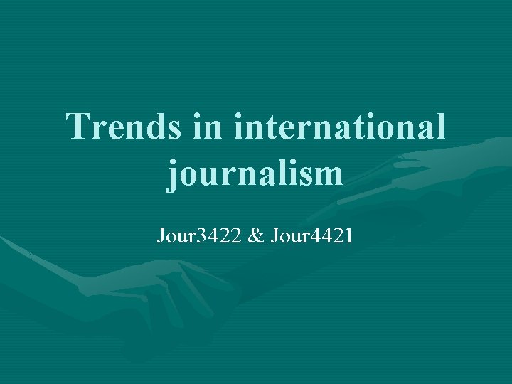 Trends in international journalism Jour 3422 & Jour 4421 